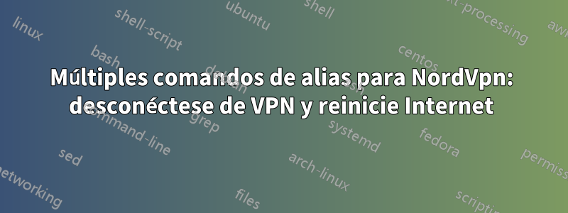 Múltiples comandos de alias para NordVpn: desconéctese de VPN y reinicie Internet