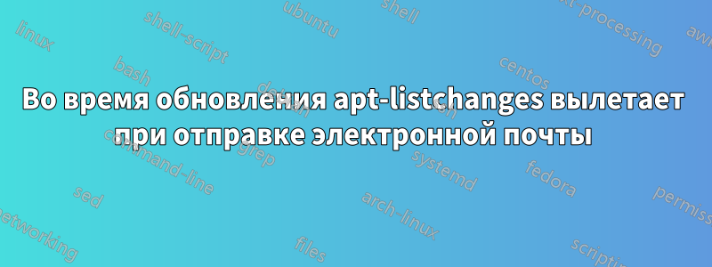 Во время обновления apt-listchanges вылетает при отправке электронной почты