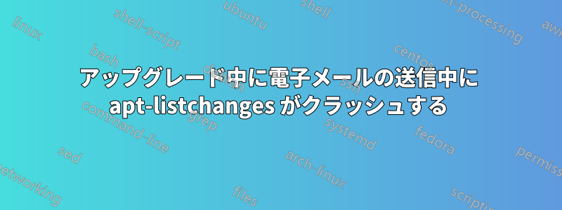 アップグレード中に電子メールの送信中に apt-listchanges がクラッシュする