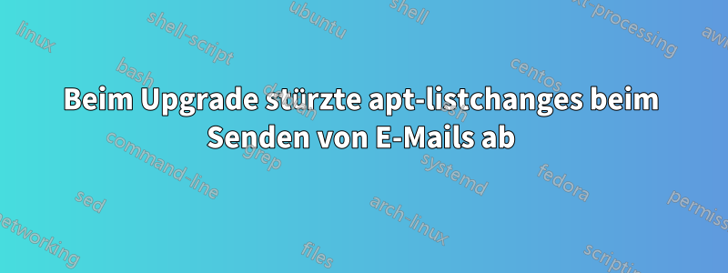 Beim Upgrade stürzte apt-listchanges beim Senden von E-Mails ab