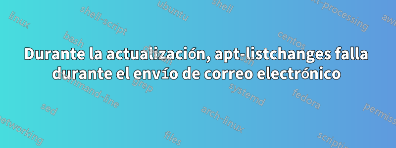 Durante la actualización, apt-listchanges falla durante el envío de correo electrónico