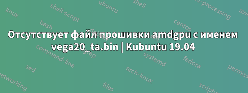 Отсутствует файл прошивки amdgpu с именем vega20_ta.bin | Kubuntu 19.04