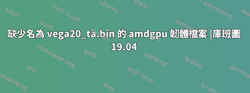 缺少名為 vega20_ta.bin 的 amdgpu 韌體檔案 |庫班圖 19.04