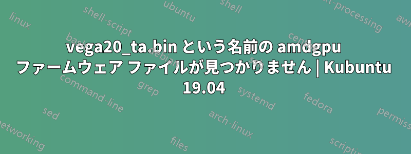 vega20_ta.bin という名前の amdgpu ファームウェア ファイルが見つかりません | Kubuntu 19.04