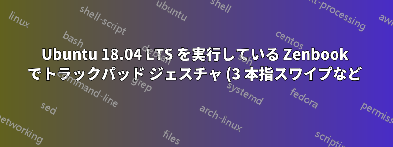 Ubuntu 18.04 LTS を実行している Zenbook でトラックパッド ジェスチャ (3 本指スワイプなど) を有効にする方法を教えてください。