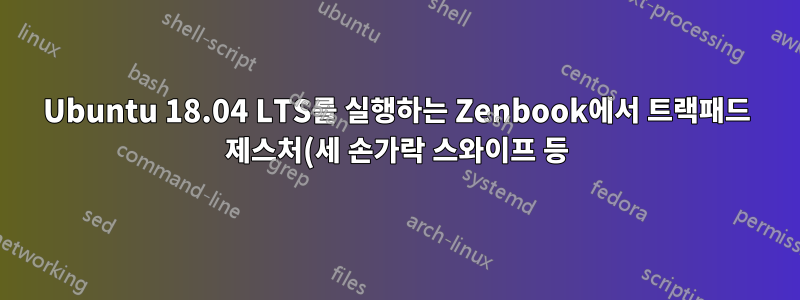 Ubuntu 18.04 LTS를 실행하는 Zenbook에서 트랙패드 제스처(세 손가락 스와이프 등)를 어떻게 활성화합니까?