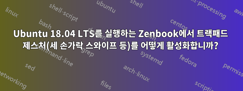 Ubuntu 18.04 LTS를 실행하는 Zenbook에서 트랙패드 제스처(세 손가락 스와이프 등)를 어떻게 활성화합니까?