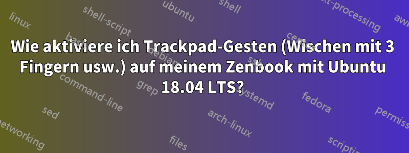 Wie aktiviere ich Trackpad-Gesten (Wischen mit 3 Fingern usw.) auf meinem Zenbook mit Ubuntu 18.04 LTS?