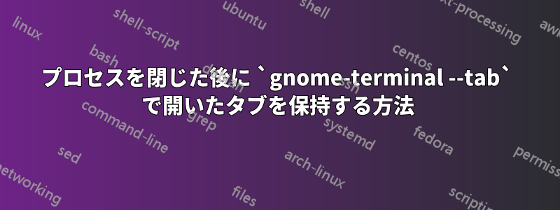 プロセスを閉じた後に `gnome-terminal --tab` で開いたタブを保持する方法