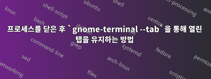 프로세스를 닫은 후 `gnome-terminal --tab`을 통해 열린 탭을 유지하는 방법