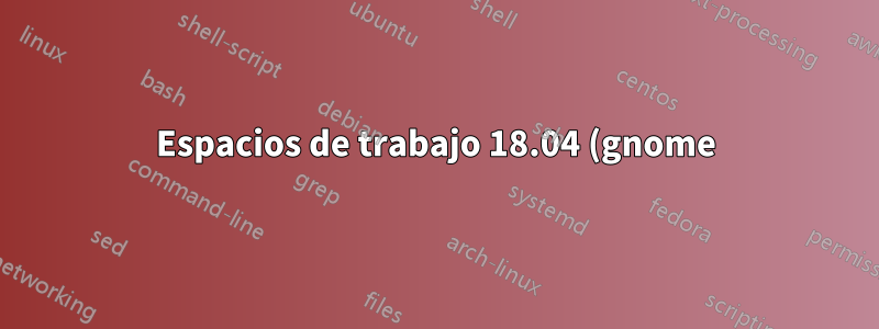 Espacios de trabajo 18.04 (gnome): ¿cómo manipular (por ejemplo, reordenar arbitrariamente) espacios de trabajo?