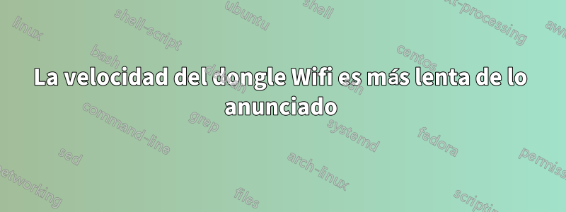 La velocidad del dongle Wifi es más lenta de lo anunciado