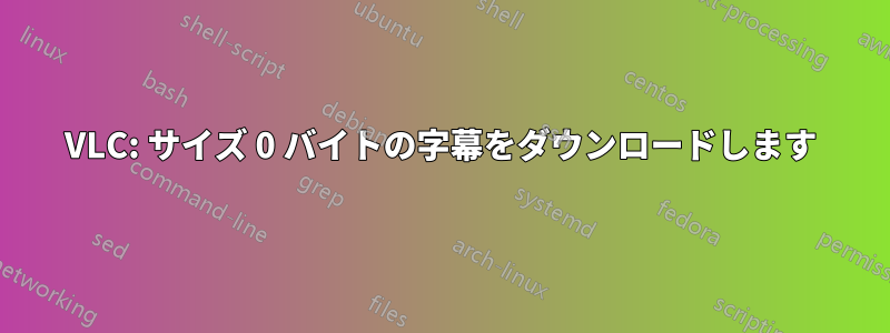 VLC: サイズ 0 バイトの字幕をダウンロードします