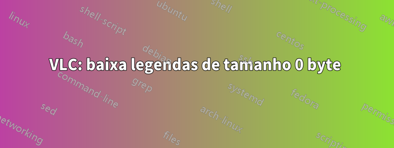 VLC: baixa legendas de tamanho 0 byte