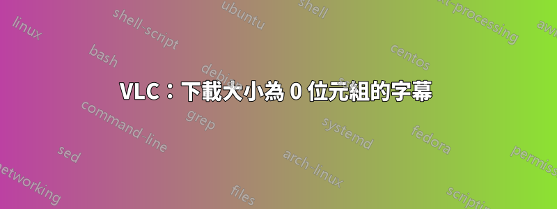 VLC：下載大小為 0 位元組的字幕