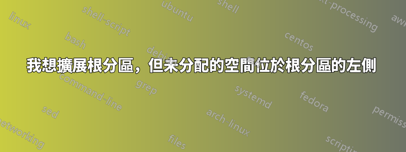 我想擴展根分區，但未分配的空間位於根分區的左側