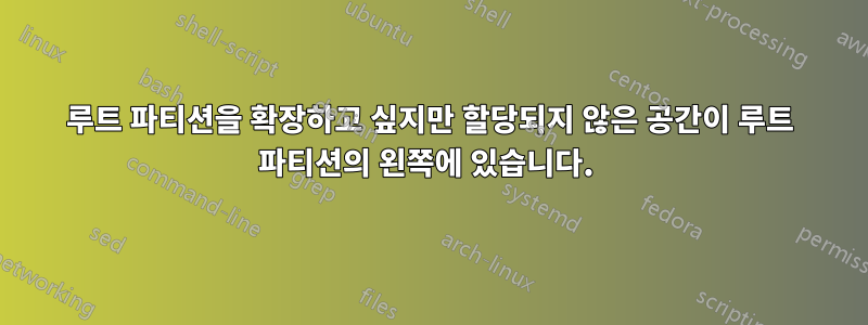 루트 파티션을 확장하고 싶지만 할당되지 않은 공간이 루트 파티션의 왼쪽에 있습니다. 