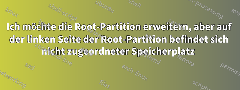 Ich möchte die Root-Partition erweitern, aber auf der linken Seite der Root-Partition befindet sich nicht zugeordneter Speicherplatz 