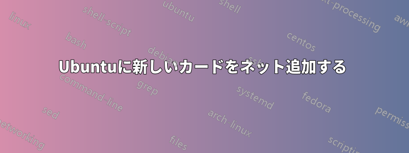 Ubuntuに新しいカードをネット追加する