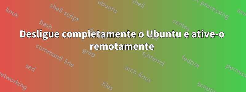 Desligue completamente o Ubuntu e ative-o remotamente