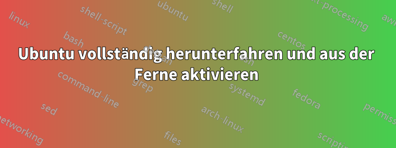 Ubuntu vollständig herunterfahren und aus der Ferne aktivieren