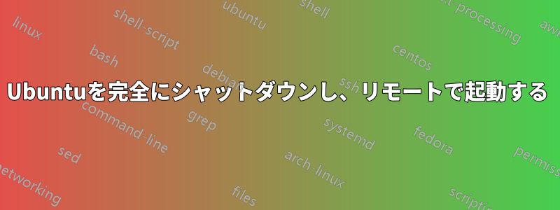 Ubuntuを完全にシャットダウンし、リモートで起動する