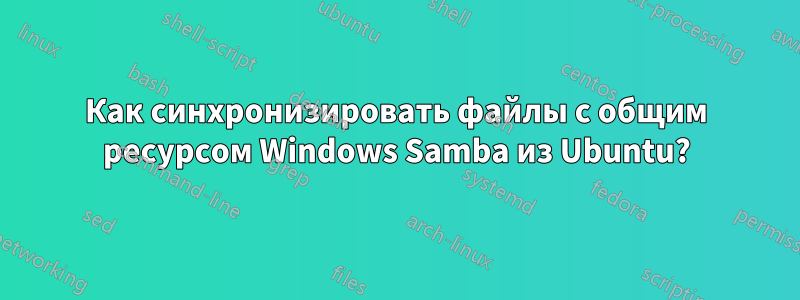 Как синхронизировать файлы с общим ресурсом Windows Samba из Ubuntu?