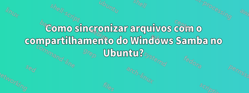 Como sincronizar arquivos com o compartilhamento do Windows Samba no Ubuntu?