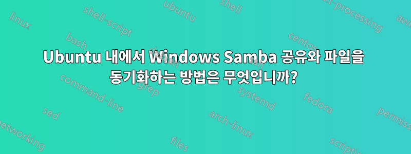 Ubuntu 내에서 Windows Samba 공유와 파일을 동기화하는 방법은 무엇입니까?