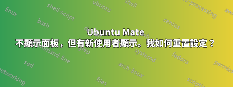 Ubuntu Mate 不顯示面板，但有新使用者顯示。我如何重置設定？