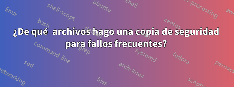 ¿De qué archivos hago una copia de seguridad para fallos frecuentes?