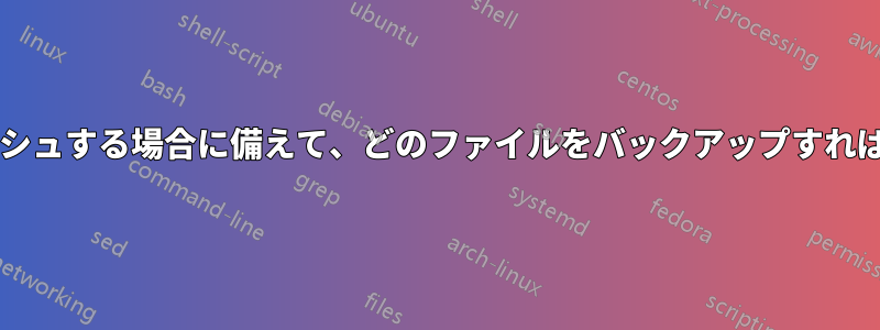 頻繁にクラッシュする場合に備えて、どのファイルをバックアップすればよいですか?