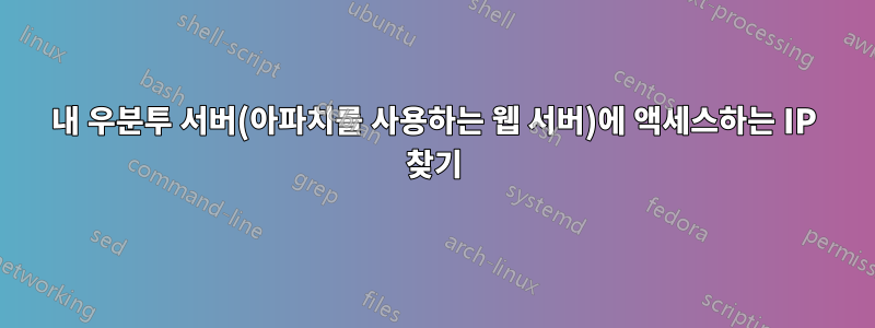 내 우분투 서버(아파치를 사용하는 웹 서버)에 액세스하는 IP 찾기