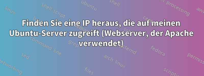 Finden Sie eine IP heraus, die auf meinen Ubuntu-Server zugreift (Webserver, der Apache verwendet)