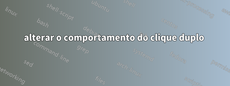 alterar o comportamento do clique duplo