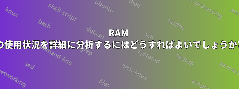 RAM の使用状況を詳細に分析するにはどうすればよいでしょうか?