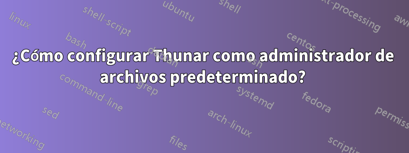 ¿Cómo configurar Thunar como administrador de archivos predeterminado?