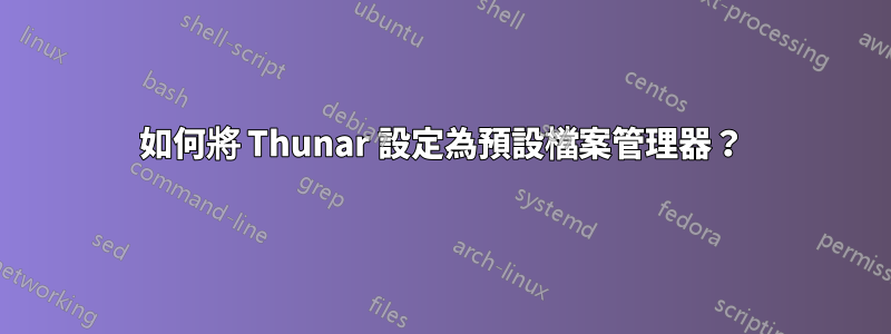 如何將 Thunar 設定為預設檔案管理器？