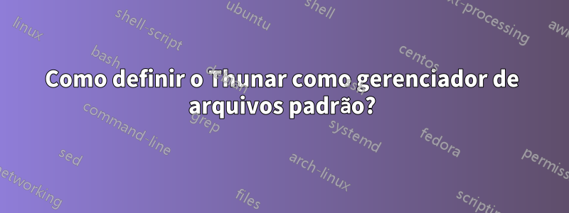 Como definir o Thunar como gerenciador de arquivos padrão?