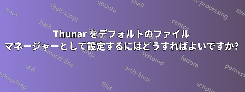 Thunar をデフォルトのファイル マネージャーとして設定するにはどうすればよいですか?