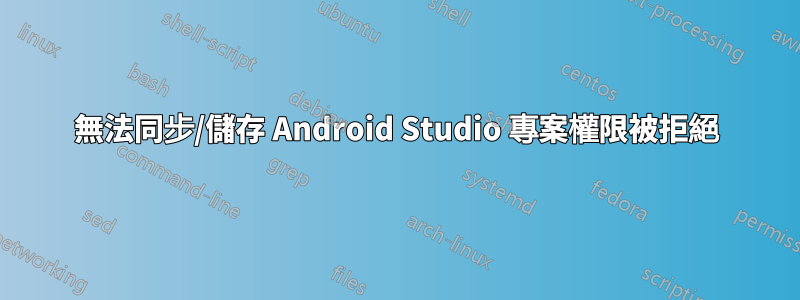 無法同步/儲存 Android Studio 專案權限被拒絕