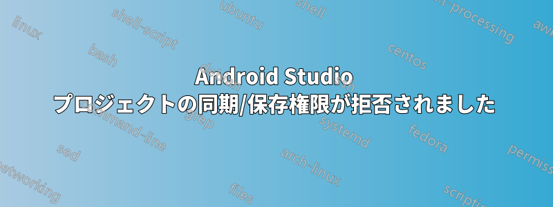 Android Studio プロジェクトの同期/保存権限が拒否されました