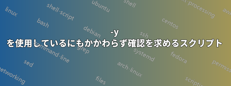 -y を使用しているにもかかわらず確認を求めるスクリプト