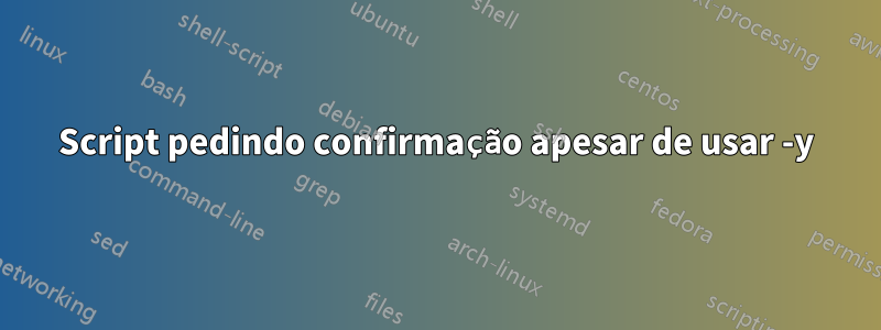 Script pedindo confirmação apesar de usar -y