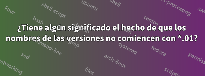 ¿Tiene algún significado el hecho de que los nombres de las versiones no comiencen con *.01?