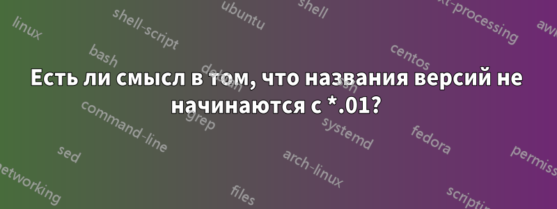 Есть ли смысл в том, что названия версий не начинаются с *.01?