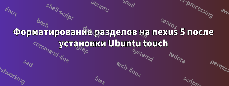 Форматирование разделов на nexus 5 после установки Ubuntu touch