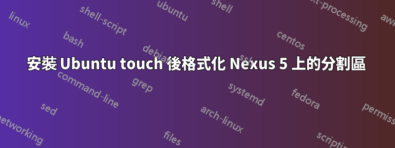 安裝 Ubuntu touch 後格式化 Nexus 5 上的分割區