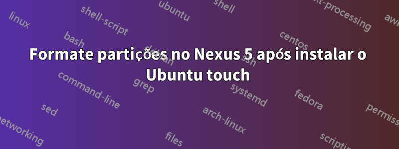 Formate partições no Nexus 5 após instalar o Ubuntu touch