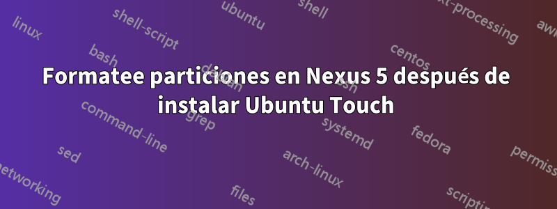 Formatee particiones en Nexus 5 después de instalar Ubuntu Touch